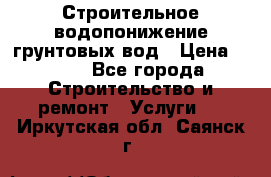 Строительное водопонижение грунтовых вод › Цена ­ 270 - Все города Строительство и ремонт » Услуги   . Иркутская обл.,Саянск г.